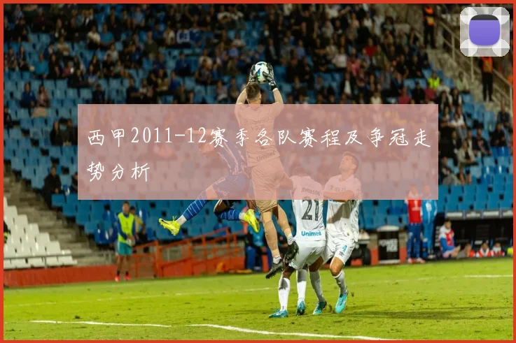 西甲2011-12赛季各队赛程及争冠走势分析