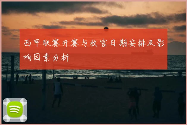 西甲联赛开赛与收官日期安排及影响因素分析