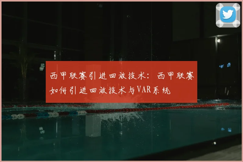 西甲联赛引进回放技术：西甲联赛如何引进回放技术与VAR系统