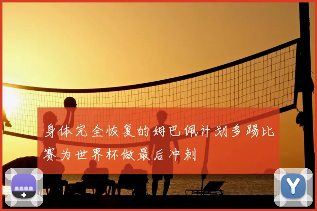 身体完全恢复的姆巴佩计划多踢比赛为世界杯做最后冲刺