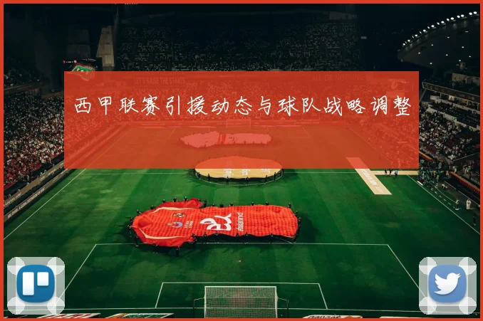西甲联赛引援动态与球队战略调整